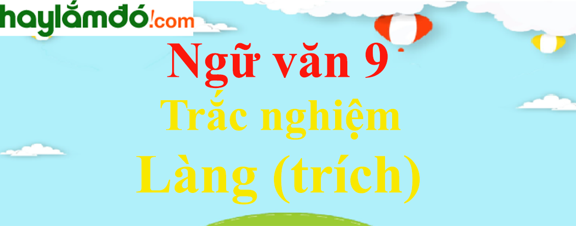 Trắc nghiệm Làng (trích) có đáp án | Ngữ văn lớp 9