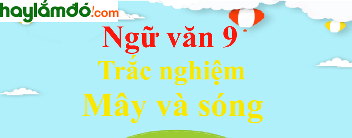 Trắc nghiệm Mây và sóng có đáp án | Ngữ văn lớp 9