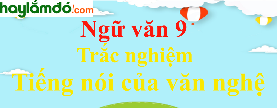 Trắc nghiệm Tiếng nói của văn nghệ có đáp án | Ngữ văn lớp 9