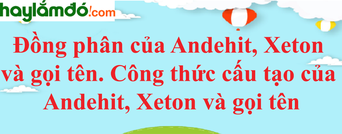 Đồng phân của Andehit, Xeton và gọi tên | Công thức cấu tạo của Andehit, Xeton và gọi tên