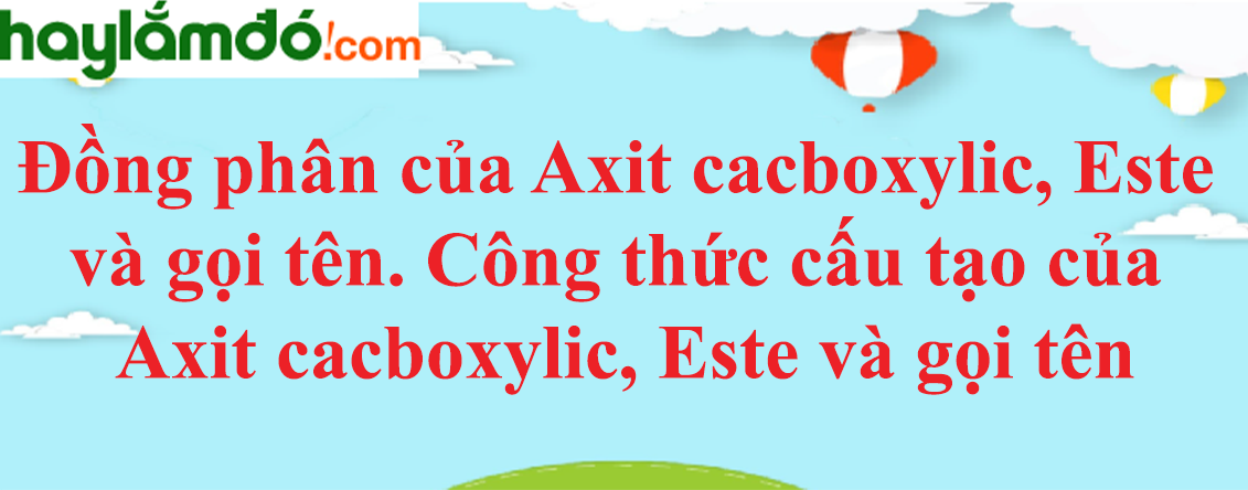 Đồng phân của Axit cacboxylic, Este và gọi tên | Công thức cấu tạo của Axit cacboxylic, Este và gọi tên