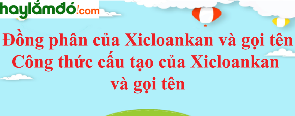 Đồng phân của Xicloankan và gọi tên | Công thức cấu tạo của Xicloankan và gọi tên