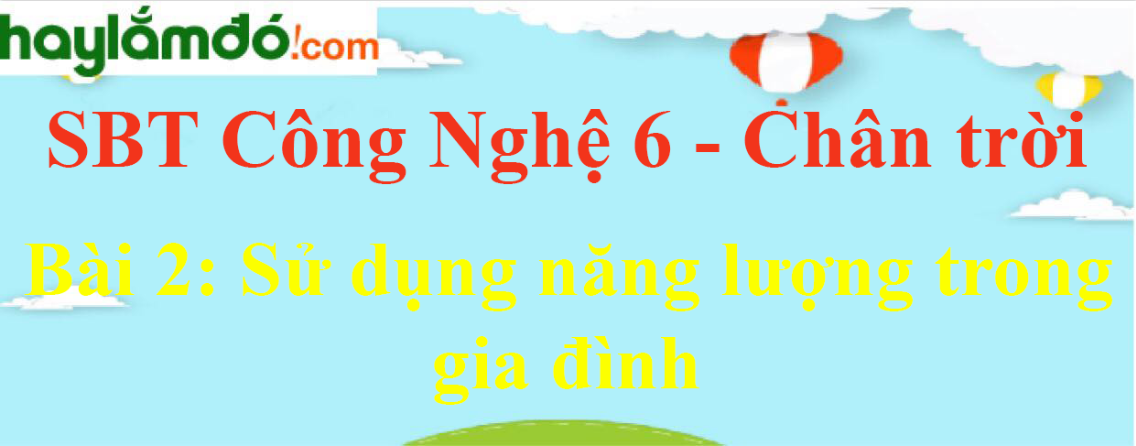 Giải sách bài tập Công nghệ 6 Bài 2: Sử dụng năng lượng trong gia đình