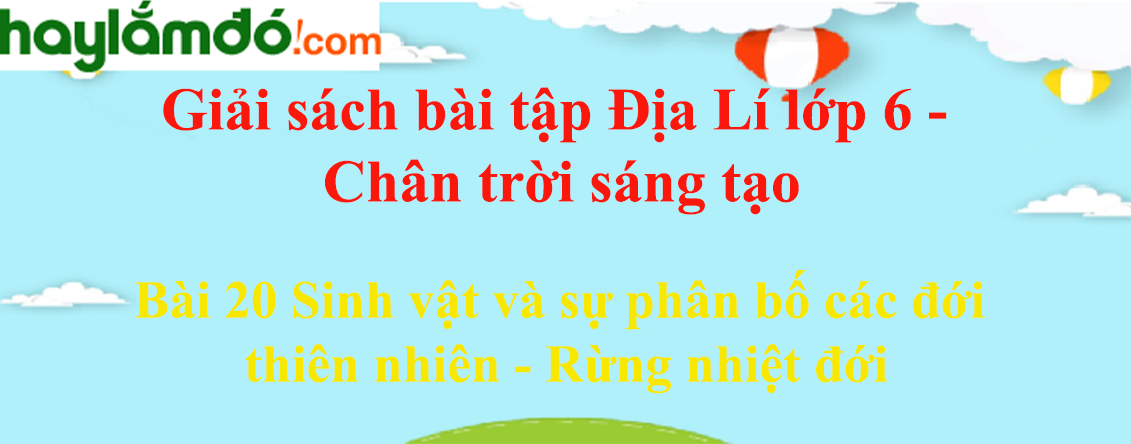 Sách bài tập Địa Lí 6 Bài 20 Sinh vật và sự phân bố các đới thiên nhiên - Rừng nhiệt đới | Chân trời sáng tạo