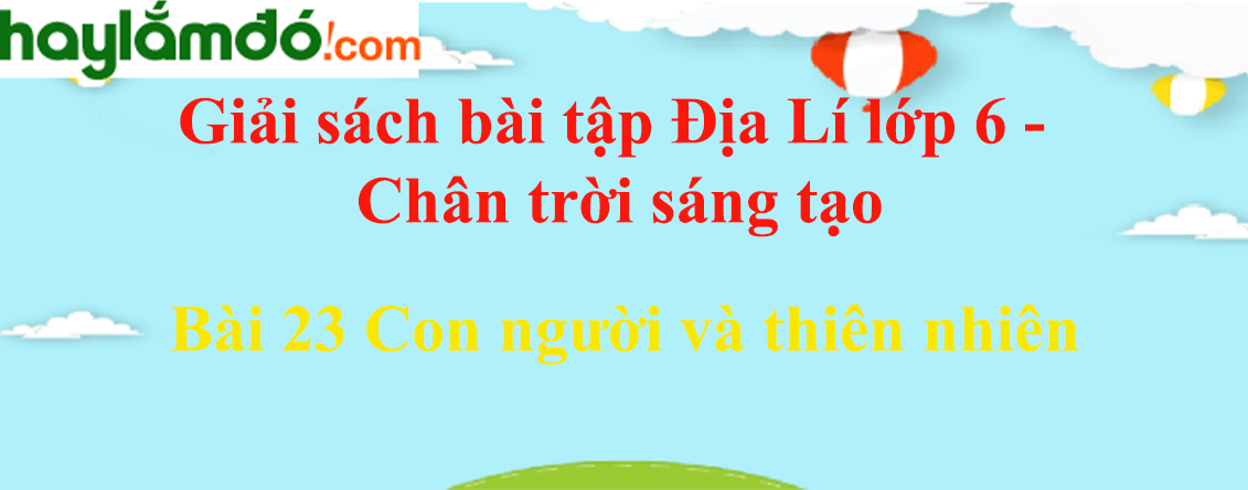 Sách bài tập Địa Lí 6 Bài 23 Con người và thiên nhiên | Chân trời sáng tạo