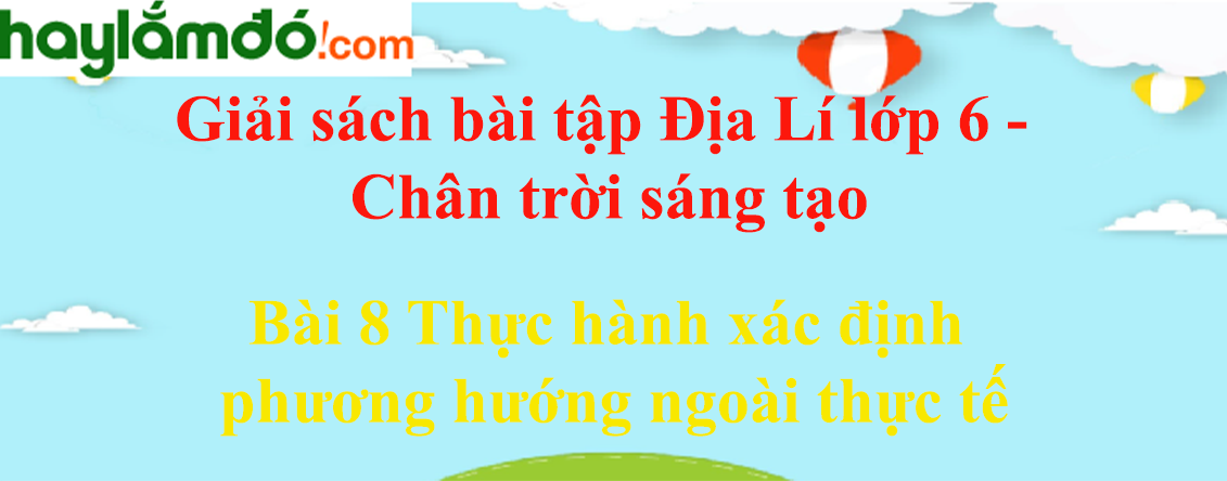 Sách bài tập Địa Lí 6 Bài 8 Thực hành xác định phương hướng ngoài thực tế | Chân trời sáng tạo