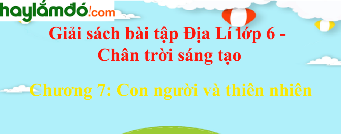 Giải sách bài tập Địa Lí lớp 6 Chương 7: Con người và thiên nhiên | Chân trời sáng tạo