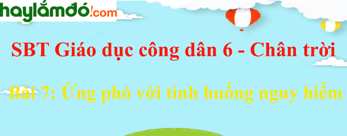 Sách bài tập GDCD 6 Bài 7: Ứng phó với tình huống nguy hiểm