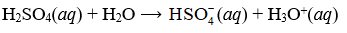 Cho phản ứng: H2SO4(aq) + H2O ⟶  HSO-4(aq) + H3O+(aq)