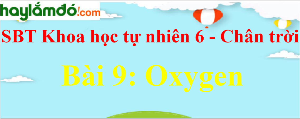 Giải sách bài tập Khoa học tự nhiên lớp 6 Bài 9: Oxygen