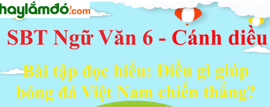 Sách bài tập Ngữ Văn 6 Điều gì giúp bóng đá Việt Nam chiến thắng? - Cánh diều