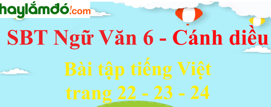 Sách bài tập Ngữ Văn 6 Bài tập tiếng Việt trang 22 - 23 - 24 - Cánh diều