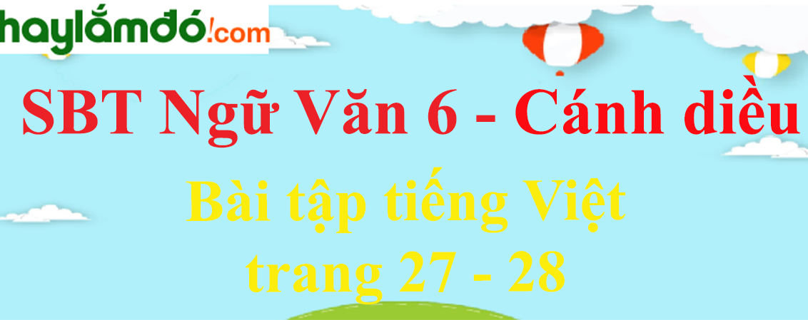 Sách bài tập Ngữ Văn 6 Bài tập tiếng Việt trang 27 - 28 - Cánh diều