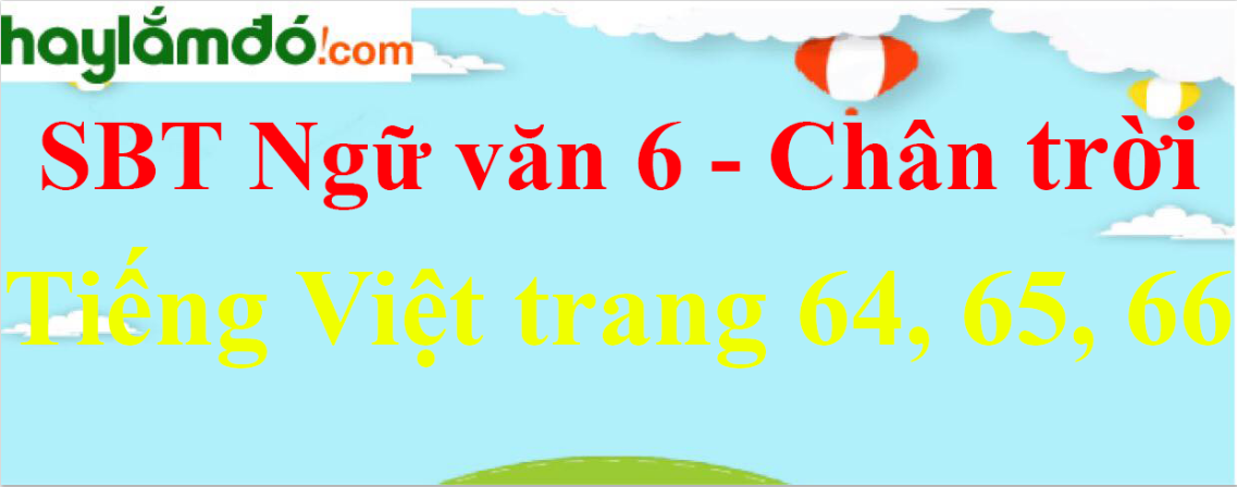 Giải SBT Ngữ Văn 6 Bài 10: Tiếng Việt trang 64, 65, 66 - Chân trời sáng tạo