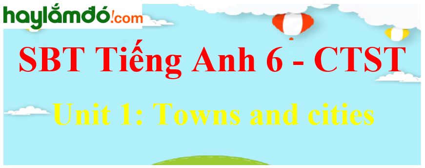 Giải sách bài tập Tiếng Anh lớp 6 Unit 1: Towns and cities - Chân trời sáng tạo