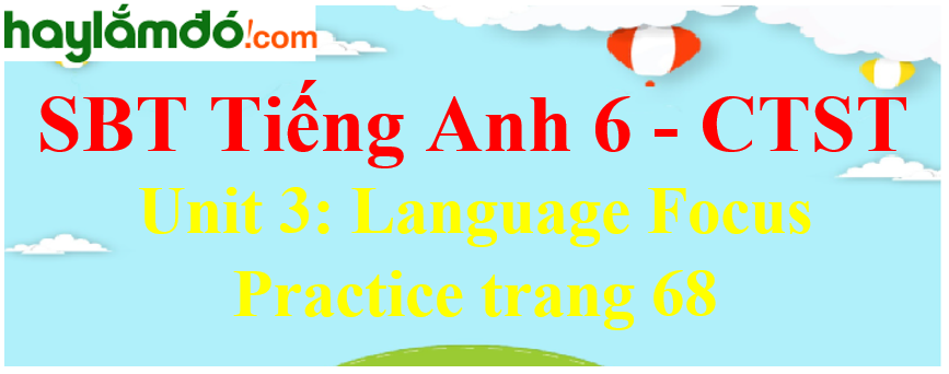 Giải sách bài tập Tiếng Anh 6 trang 68 Unit 3: Language Focus Practice - Chân trời sáng tạo