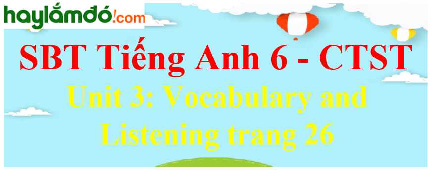 Giải sách bài tập Tiếng Anh 6 trang 26 Unit 3: Vocabulary and Listening - Chân trời sáng tạo