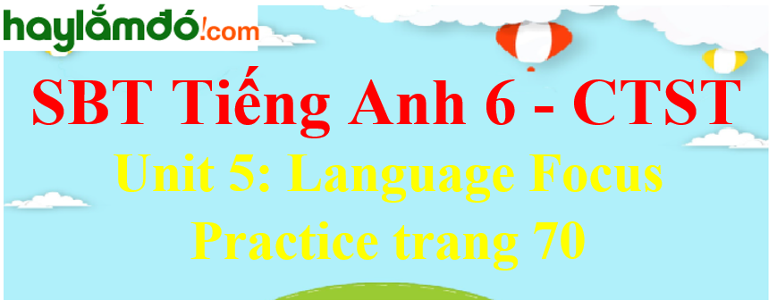 Giải sách bài tập Tiếng Anh 6 trang 70 Unit 5: Language Focus Practice - Chân trời sáng tạo