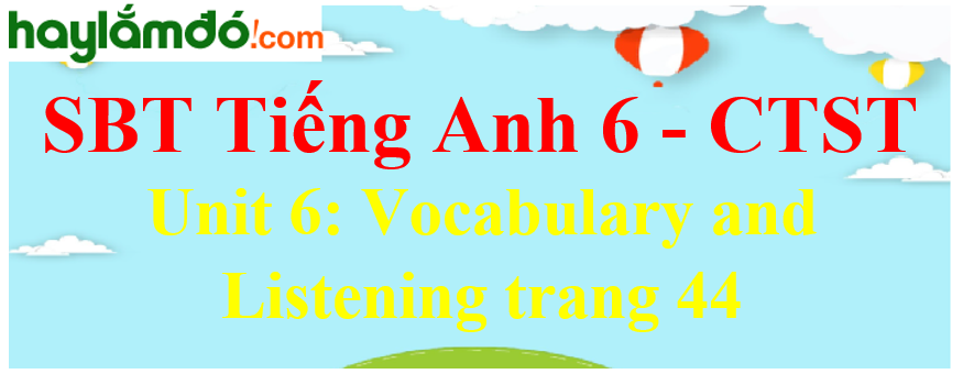 Giải sách bài tập Tiếng Anh 6 trang 44 Unit 6: Vocabulary and Listening - Chân trời sáng tạo