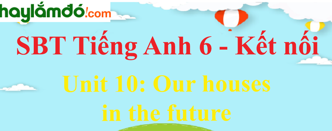 Sách bài tập Tiếng Anh 6 Unit 10: Our houses in the future