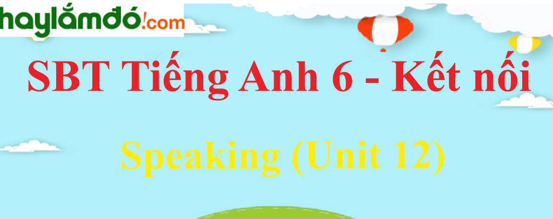 Sách bài tập Tiếng Anh 6 trang 43, 44 Unit 12 Speaking