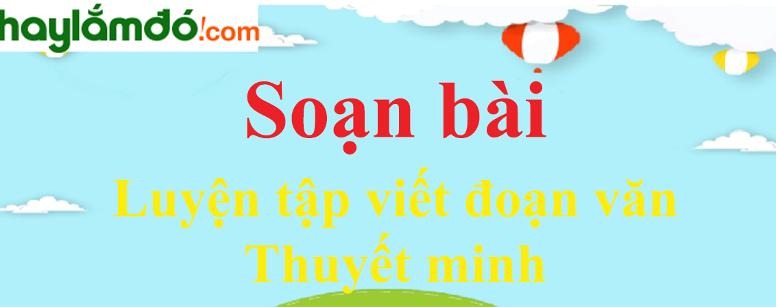 Soạn bài Luyện tập viết đoạn văn thuyết minh