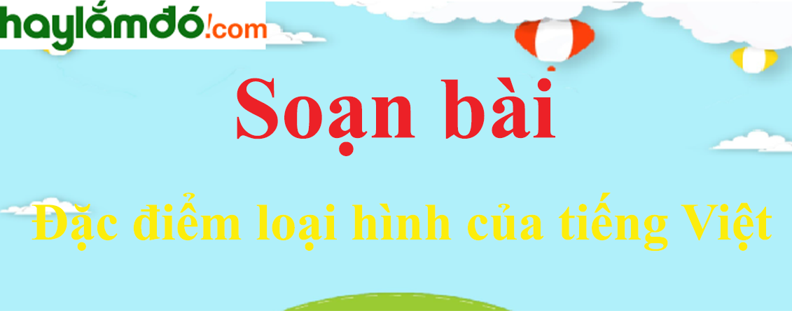 Soạn bài Đặc điểm loại hình của tiếng Việt