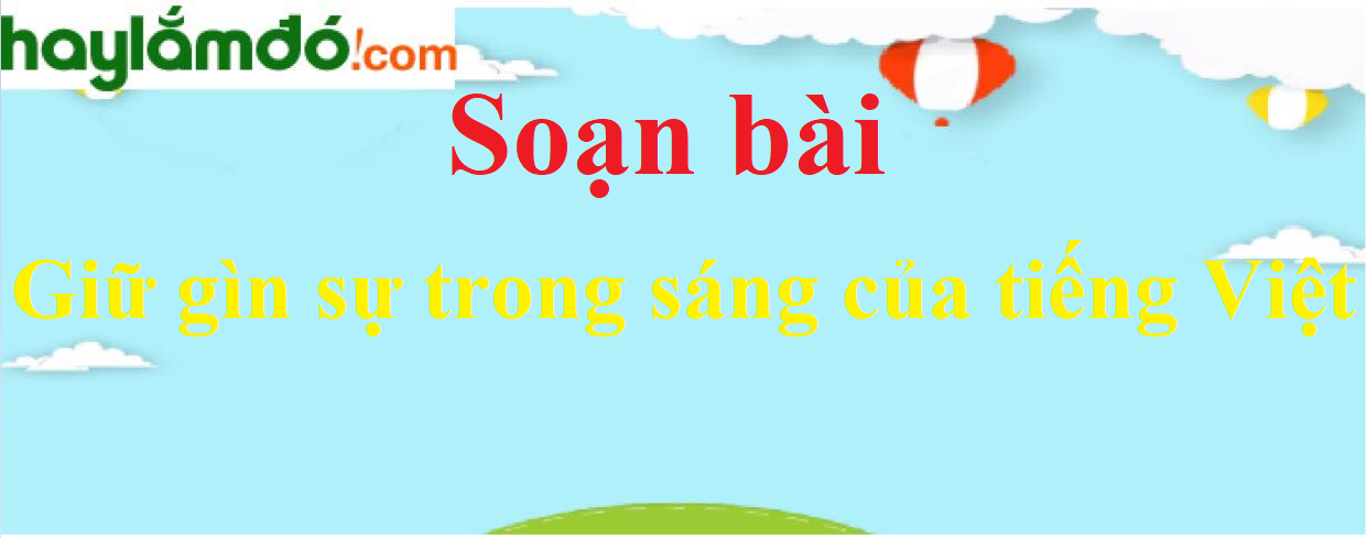 Soạn bài Giữ gìn sự trong sáng của tiếng Việt