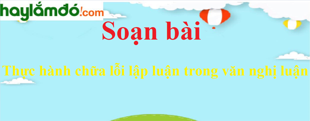 Soạn bài Thực hành chữa lỗi lập luận trong văn nghị luận