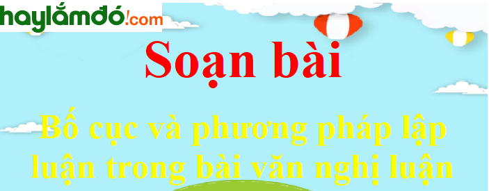 Soạn bài Bố cục và phương pháp lập luận trong bài văn nghị luận