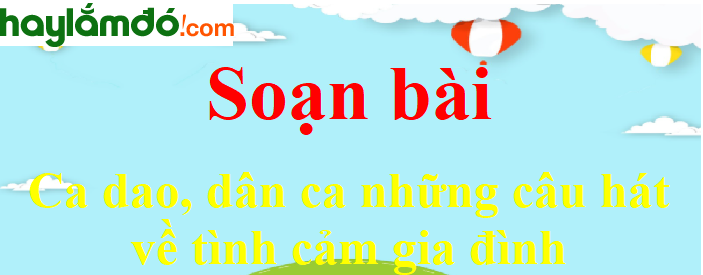 Soạn bài Ca dao, dân ca những câu hát về tình cảm gia đình 