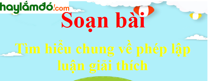 Soạn bài Tìm hiểu chung về phép lập luận giải thích