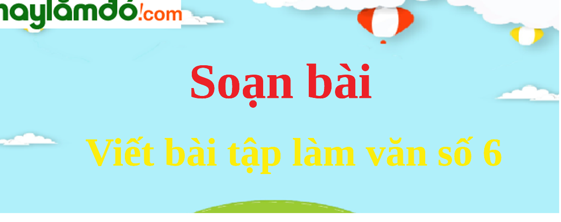 Soạn bài Viết bài tập làm văn số 6