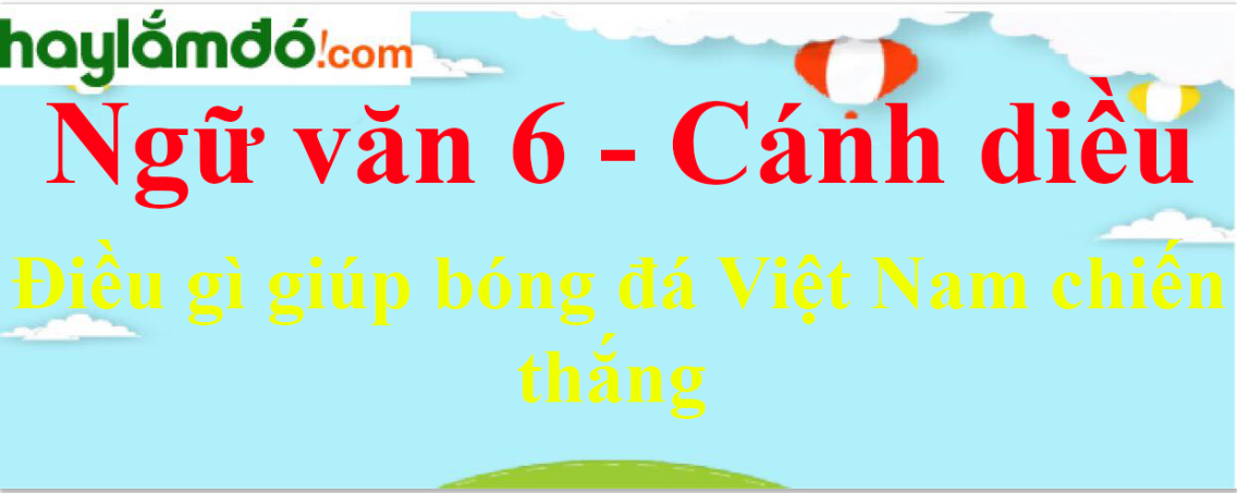 Soạn bài Điều gì giúp bóng đá Việt Nam chiến thắng - Cánh diều
