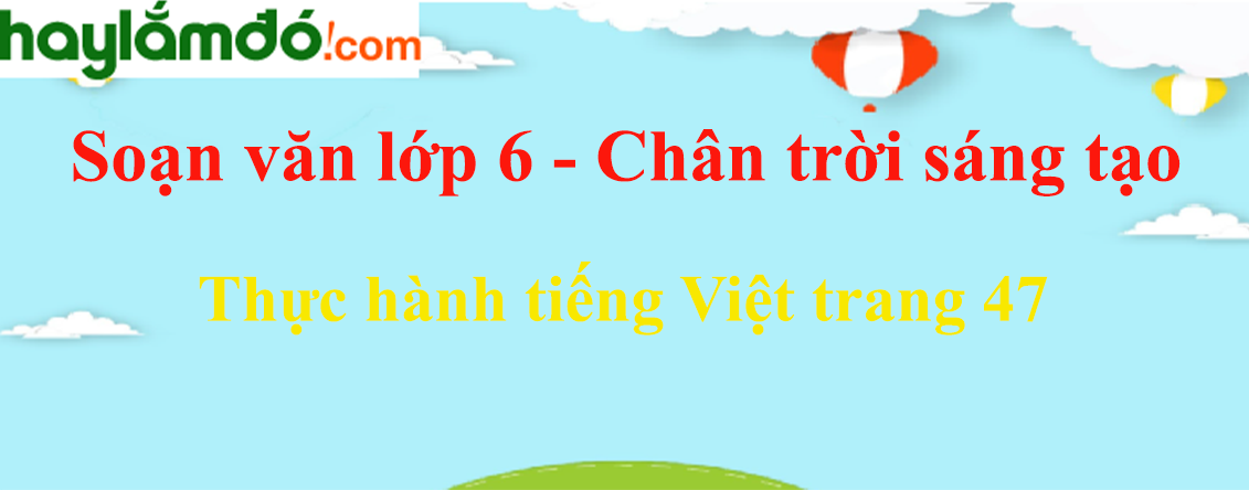 Soạn bài Thực hành tiếng Việt trang 47 - Ngắn nhất Soạn văn 6 Chân trời sáng tạo