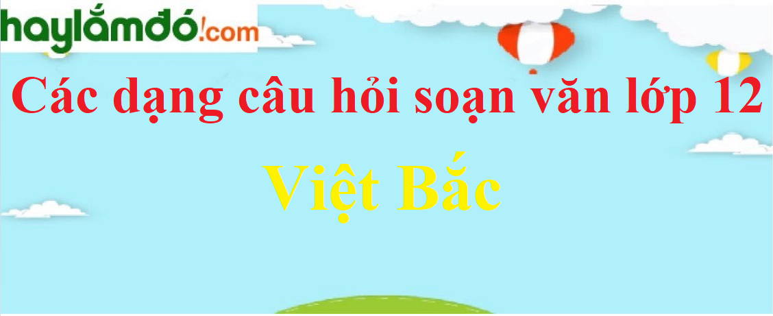 Câu hỏi bài Việt Bắc chọn lọc - Ngữ văn lớp 12