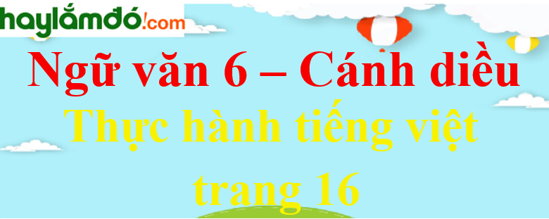 Soạn bài Thực hành tiếng Việt trang 16 Ngữ văn lớp 6 - Cánh diều