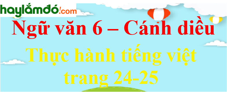 Soạn bài Thực hành tiếng Việt trang 24 - 25 Ngữ văn lớp 6 - Cánh diều