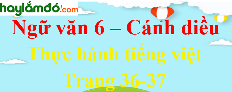 Soạn bài Thực hành tiếng Việt trang 36 - 37 Ngữ văn lớp 6 - Cánh diều