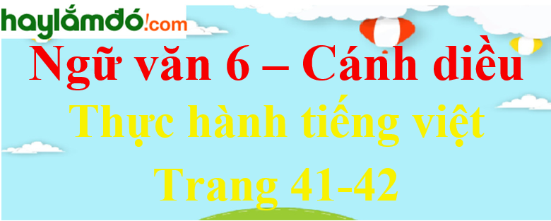 Soạn bài Thực hành tiếng Việt trang 41 - 42 Ngữ văn lớp 6 - Cánh diều