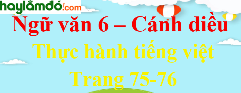 Soạn bài Thực hành tiếng Việt trang 75 - 76 Ngữ văn lớp 6 - Cánh diều