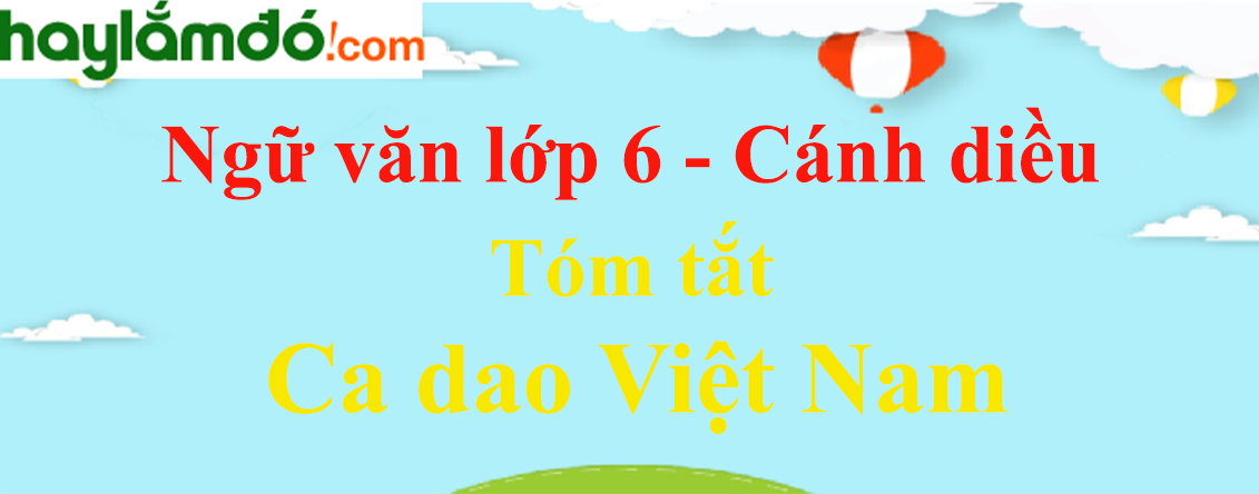 Tóm tắt Ca dao Việt Nam hay, ngắn nhất (4 mẫu) - Ngữ văn lớp 6 Cánh diều