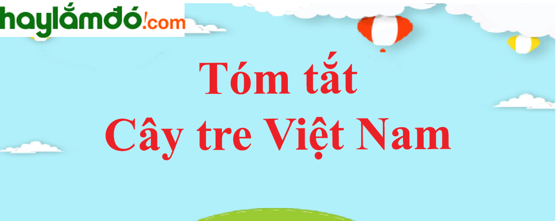 Tóm tắt bài Cây tre Việt Nam ngắn nhất - Ngữ văn lớp 6