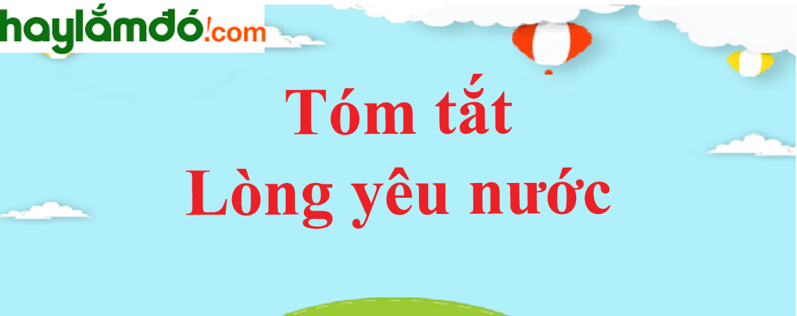 Tóm tắt bài Lòng yêu nước ngắn nhất - Ngữ văn lớp 6