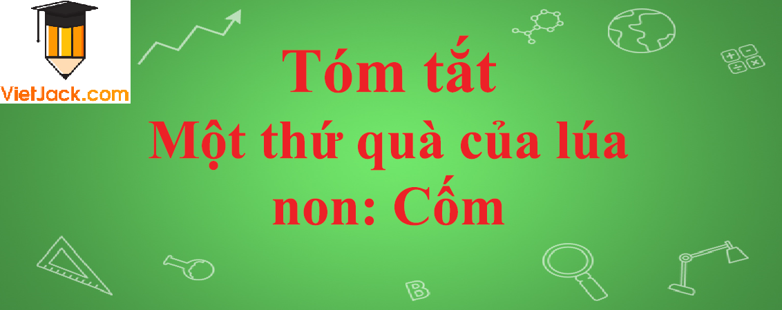 Tóm tắt bài Một thứ quà của lúa non: Cốm ngắn nhất - Ngữ văn lớp 7
