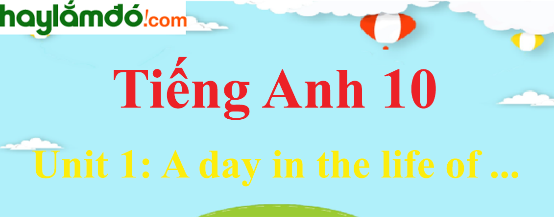 Tiếng Anh lớp 10 Unit 1: A day in the life of ...