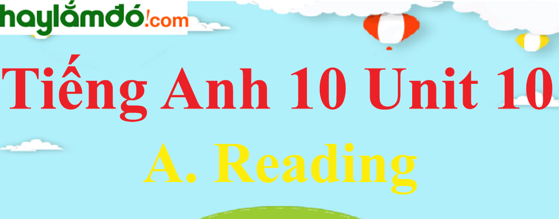 Tiếng Anh lớp 10 Unit 10 A. Reading trang 104-105-106