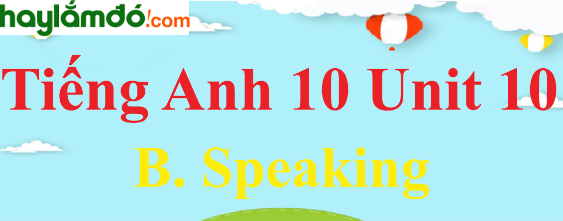 Tiếng Anh lớp 10 Unit 10 B. Speaking trang 106-107