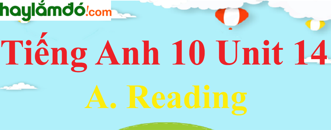 Tiếng Anh lớp 10 Unit 14 A. Reading trang 142-143-144