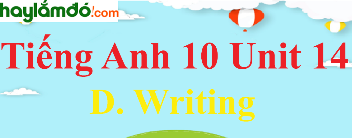 Tiếng Anh lớp 10 Unit 14 D. Writing trang 149